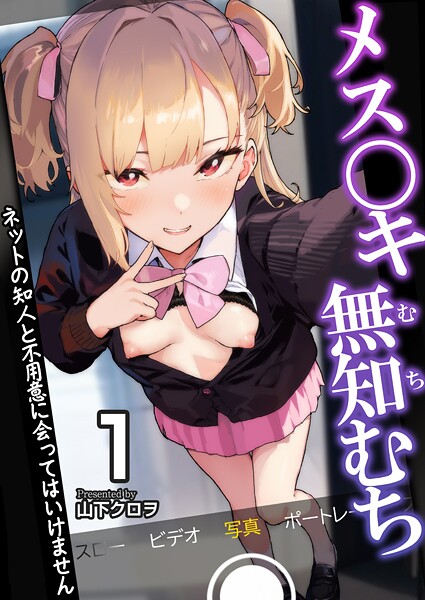 メス〇キ無知むち〜ネットの知人と不用意に会ってはいけません〜【R18版】 1巻【女子校生❤山下クロヲ】
