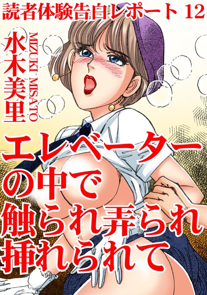 読者体験告白レポート 12 エレベーターの中で触られ弄られ挿れられて【単行本❤水木美里】
