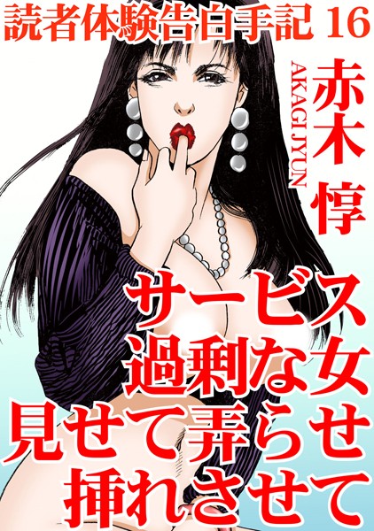 読者体験告白手記 16 サービス過剰な女 見せて弄らせ挿れさせて【単行本❤赤木惇】