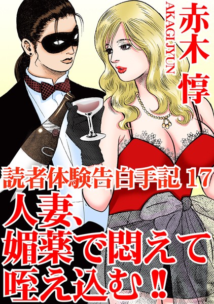 読者体験告白手記 17 人妻、媚薬で悶えて咥え込む！！【単行本❤赤木惇】