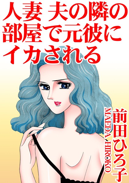 人妻 夫の隣の部屋で元彼にイカされる【単行本❤前田ひろ子】