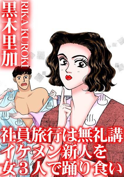 社員旅行は無礼講 イケメン新人を女3人で踊り食い【単行本❤黒木里加】