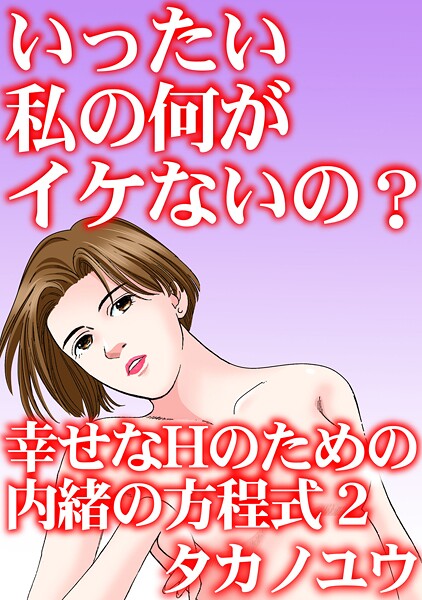 いったい私の何がイケないの？ 幸せなHのための内緒の方程式 2【単行本❤タカノユウ】
