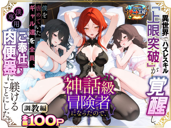 異世界でハズレスキル『上限突破』が覚醒して神話級冒険者になったので、僕を虐めていたギャル達を全員、僕専用ご奉仕肉便器に躾けることにした。【調教編】【ファンタジー❤】異世界チート工房