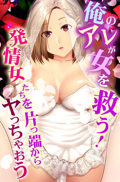 俺のアレが女を救う！発情女たちを片っ端からヤっちゃおう【フルカラー❤big.g】