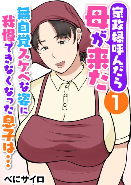 家政婦呼んだら母が来た〜無自覚スケベな姿に我慢できなくなった息子は…〜（フルカラー） 1巻【辱め❤べにサイロ】