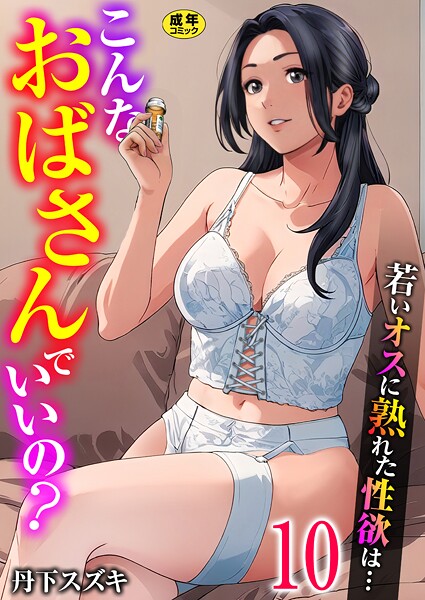 こんなおばさんでいいの？〜若いオスに熟れた性欲は…〜 10巻【ママ活だけはやめておけ】【単話❤丹下スズキ】