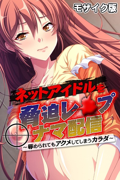 ネットアイドルを脅迫レ●プナマ配信 〜辱められてもアクメしてしまうカラダ〜 モザイク版【単行本❤大人のSEXY絵本】