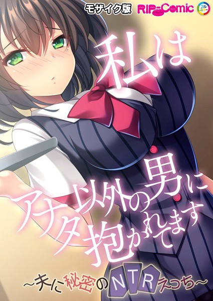 私はアナタ以外の男に抱かれてます 〜夫に秘密のNTRえっち〜 モザイク版【単話❤BENETTY】