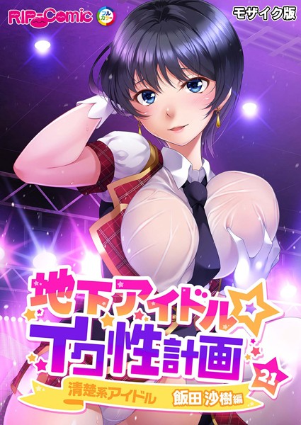地下アイドル☆イク性計画第21話 清楚系アイドル 飯田沙樹編 モザイク版【単話❤BENETTY】