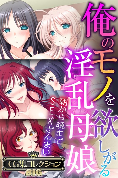 俺のモノを欲しがる淫乱母娘 〜朝から晩までSEXざんまい〜【CG集コレクションBIG】【単行本❤大人のSEXY絵本】