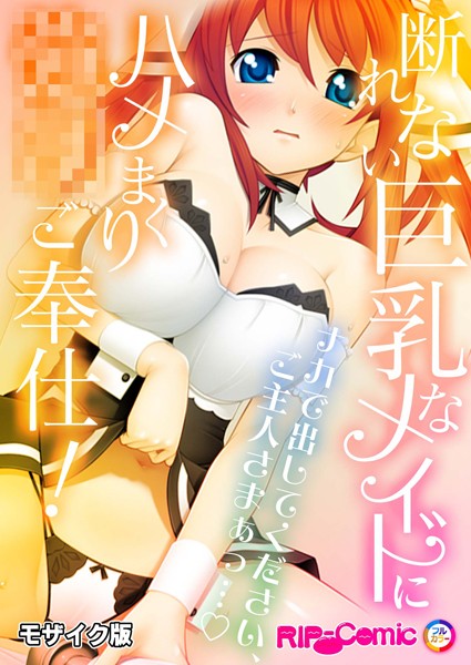 断れない巨乳なメイドにハメまくり●●ご奉仕！〜ナカで出してください、ご主人さまぁっ…〜モザイク版【フルカラー❤BENETTY】