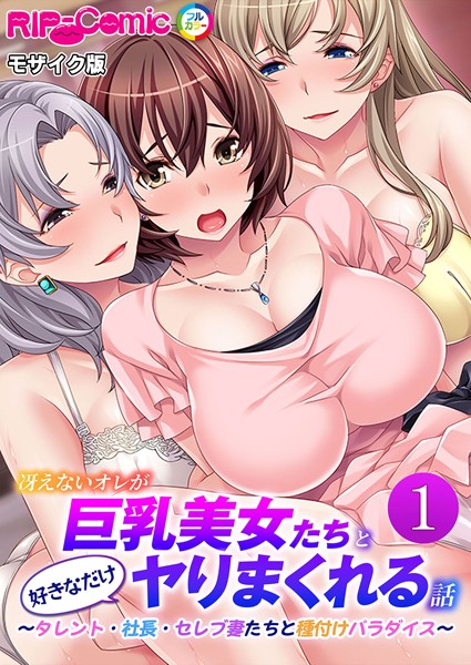 冴えないオレが巨乳美女たちと好きなだけヤりまくれる話 〜タレント・社長・セレブ妻たちと種付けパラダイス〜第1話 モザイク版【フルカラー❤BENETTY】