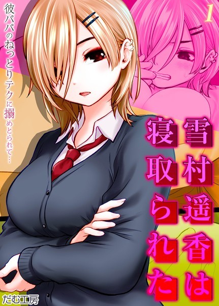 雪村遥香は寝取られた -彼パパのねっとりテクに搦めとられて…-（1）【単話❤だむ工房】