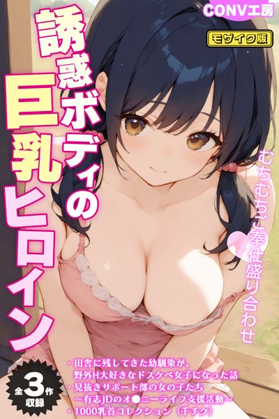 【全3作収録】誘惑ボディの巨乳ヒロイン 〜むちむちご奉仕盛り合わせ〜 モザイク版【単行本❤CONV工房】