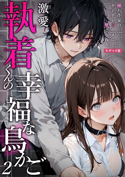 激愛執着くんの幸福な鳥かご 〜憧れ作家のヤンデレ甘ハメに堕とされる〜 （2）モザイク版【フルカラー❤夜行烈】