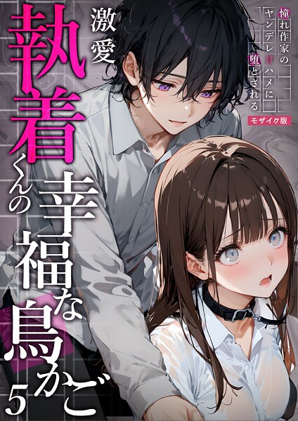 激愛執着くんの幸福な鳥かご 〜憧れ作家のヤンデレ甘ハメに堕とされる〜 （5）モザイク版【フルカラー❤夜行烈】