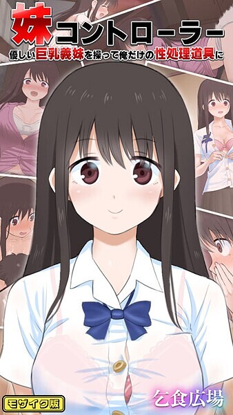妹コントローラー 優しい巨乳義妹を操って俺だけの性処理道具に モザイク版【フルカラー❤乞食広場】