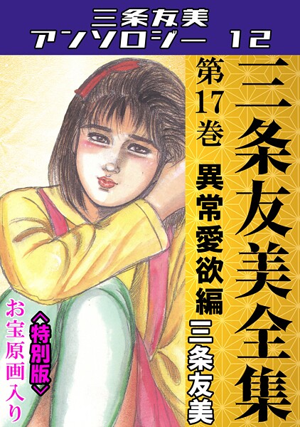 三条友美全集 第17巻 異常愛欲編＜お宝原画入り特別版＞・三条友美アンソロジー12【単行本❤三条友美】